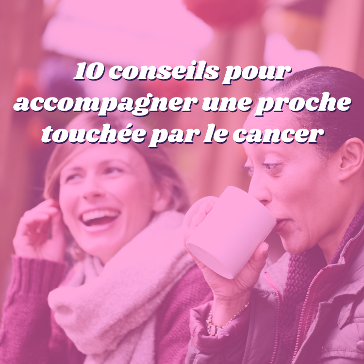 10 conseils pour accompagner un proche touché par le cancer